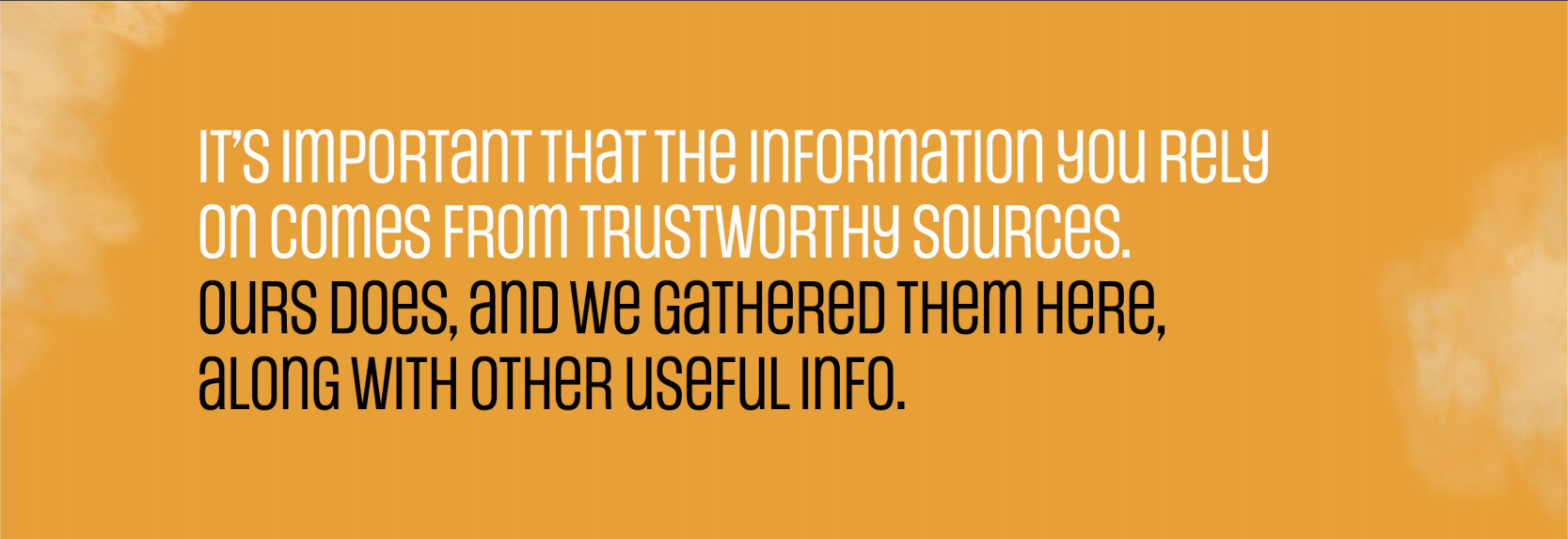 It's important that the information you rely on comes from trustworthy sources. ours does, and we gathered them here, along with other useful info.